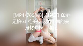 [MP4/769MB]【核弹】印象足拍61 绝美校花女神 真的美 身材修长 口啪足