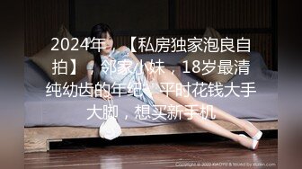 2024年，【私房独家泡良自拍】，邻家小妹，18岁最清纯幼齿的年纪，平时花钱大手大脚，想买新手机