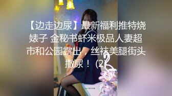 【边走边尿】最新福利推特烧婊子 金秘书虾米极品人妻超市和公园露出，丝袜美腿街头撒尿！ (2)