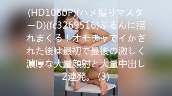 (HD1080P)(ハメ撮りマスターD)(fc3269516)ぷるんに揺れまくる！オモチャでイかされた後は最初で最後の激しく濃厚な大量顔射と大量中出し2連発。 (3)