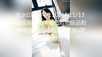 无水印[MP4/1900M]11/13 继续搞她女神前凸后翘极品粉嫩嫩身材百玩不厌深深操VIP1196