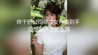 终于把公司高冷女神搞到手 没想到床上这么浪