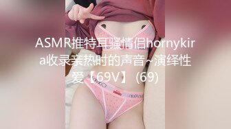 ASMR推特耳骚情侣hornykira收录亲热时的声音~演绎性爱【69V】 (69)