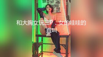 和大胸女玩三P，女的哇哇的直叫