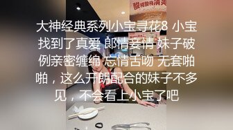 大神经典系列小宝寻花8 小宝找到了真爱 郞情妾情 妹子破例亲密缠绵 忘情舌吻 无套啪啪，这么开朗配合的妹子不多见，不会看上小宝了吧