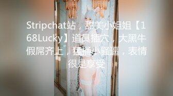 Stripchat站，甜美小姐姐【168Lucky】道具插穴，大黑牛假屌齐上，猛捅小骚逼，表情很是享受