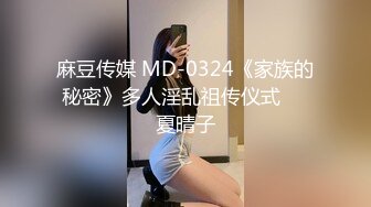 麻豆传媒 MD-0324《家族的秘密》多人淫乱祖传仪式❤️夏晴子