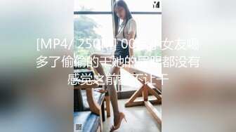 [MP4/ 250M] 00后小女友喝多了偷偷的干她的屁眼都没有感觉之前都不让干