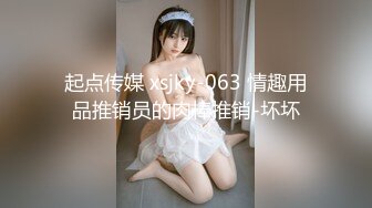 起点传媒 xsjky-063 情趣用品推销员的肉棒推销-坏坏