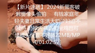 【新片速遞】 2024新黑客破解摄像头偷拍❤️有钱家庭年轻夫妻日常生活大奶少妇迫不及待 扔掉内裤直接坐鸡巴可惜镜头位置不好[822MB/MP4/01:02:52]