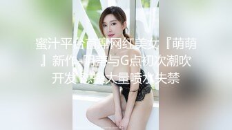 蜜汁平台首席网红美女『萌萌』新作-阴蒂与G点初次潮吹开发 怼操大量喷水失禁