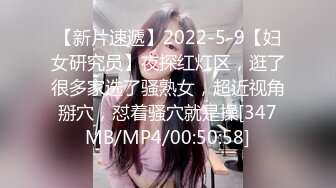 【新片速遞】2022-5-9【妇女研究员】夜探红灯区，逛了很多家选了骚熟女，超近视角掰穴，怼着骚穴就是操[347MB/MP4/00:50:58]