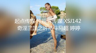 起点传媒 性视界传媒 XSJ142 奇淫三国之许褚斗马超 婷婷