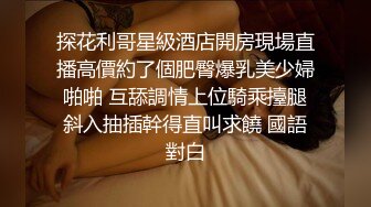 探花利哥星級酒店開房現場直播高價約了個肥臀爆乳美少婦啪啪 互舔調情上位騎乘擡腿斜入抽插幹得直叫求饒 國語對白