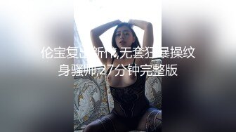 伦宝复出新作,无套狂暴操纹身骚帅,27分钟完整版