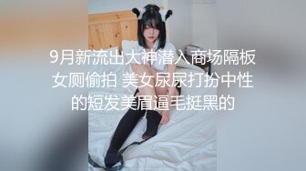 9月新流出大神潜入商场隔板女厕偷拍 美女尿尿打扮中性的短发美眉逼毛挺黑的