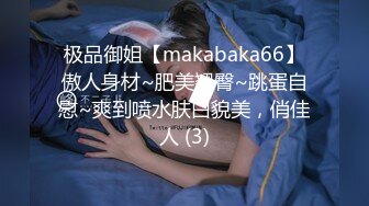 极品御姐【makabaka66】傲人身材~肥美翘臀~跳蛋自慰~爽到喷水肤白貌美，俏佳人 (3)