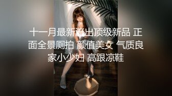 十一月最新流出顶级新品 正面全景厕拍 颜值美女 气质良家小少妇 高跟凉鞋