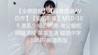 【全網首發】【國產原創AV巨作】【貓爪影像】MSD-109 美乳少婦的報復-老公偷吃開腿求操 菜菜主演 國語中字 1080P高清原版