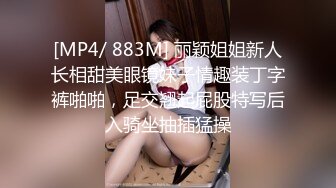 [MP4/ 883M] 丽颖姐姐新人长相甜美眼镜妹子情趣装丁字裤啪啪，足交翘起屁股特写后入骑坐抽插猛操