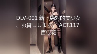 DLV-001 新・絶対的美少女、お貸しします。 ACT.117 百仁花