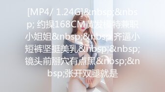 [MP4/ 1.24G]&nbsp;&nbsp; 约操168CM黄发模特兼职小姐姐&nbsp;&nbsp;齐逼小短裤坚挺美乳&nbsp;&nbsp;镜头前掰穴有点黑&nbsp;&nbsp;张开双腿就是