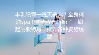 丰乳肥臀一线天美穴！全身精油spa！油光程亮大奶子，翘起屁股特写，摆弄各种姿势诱惑