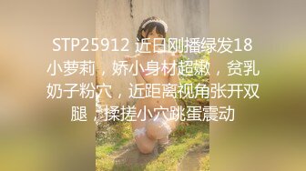 STP25912 近日刚播绿发18小萝莉，娇小身材超嫩，贫乳奶子粉穴，近距离视角张开双腿，揉搓小穴跳蛋震动