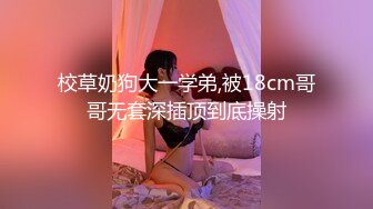 校草奶狗大一学弟,被18cm哥哥无套深插顶到底操射