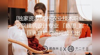 [独家资源]苏州农业技术职业学院建筑设计专业 「陈思_言」 巨乳自拍约炮视频流出