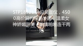 STP18521 神似吴宣仪，4500高价网约极品外围，温柔女神娇媚甜美，激情啪啪连干两炮