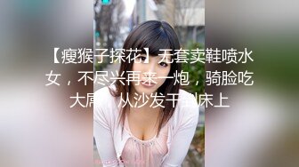 【瘦猴子探花】无套卖鞋喷水女，不尽兴再来一炮，骑脸吃大屌，从沙发干到床上