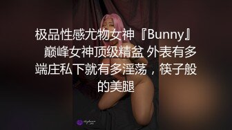 极品性感尤物女神『Bunny』✅巅峰女神顶级精盆 外表有多端庄私下就有多淫荡，筷子般的美腿