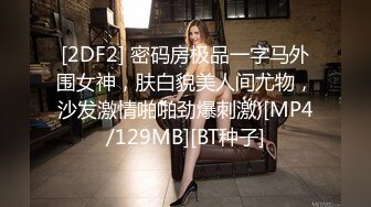 [2DF2] 密码房极品一字马外围女神，肤白貌美人间尤物，沙发激情啪啪劲爆刺激)[MP4/129MB][BT种子]