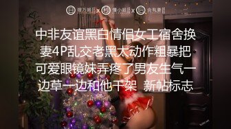 中非友谊黑白情侣女工宿舍换妻4P乱交老黑太动作粗暴把可爱眼镜妹弄疼了男友生气一边草一边和他干架  新帖标志