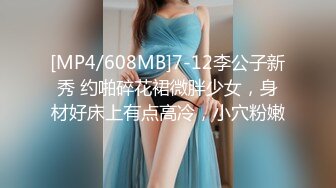 [MP4/608MB]7-12李公子新秀 约啪碎花裙微胖少女，身材好床上有点高冷，小穴粉嫩