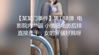 【某某门事件】第188弹  电影院内艹逼 小情侣电影后排直接开干，女的好骚好贱呀