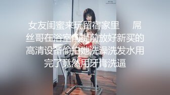 女友闺蜜来玩留宿家里❤️屌丝哥在浴室前提前放好新买的高清设备偷拍她洗澡洗发水用完了竟然用牙膏洗逼