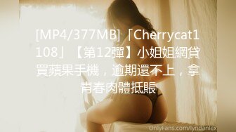 [MP4/377MB]「Cherrycat1108」【第12彈】小姐姐網貸買蘋果手機，逾期還不上，拿青春肉體抵賬