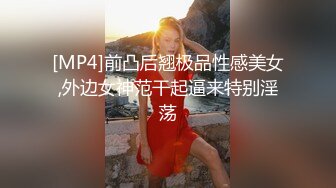 [MP4]前凸后翘极品性感美女,外边女神范干起逼来特别淫荡