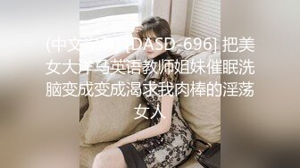 (中文字幕) [DASD-696] 把美女大洋马英语教师姐妹催眠洗脑变成变成渴求我肉棒的淫荡女人