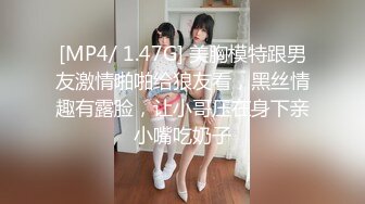 [MP4/ 1.47G] 美胸模特跟男友激情啪啪给狼友看，黑丝情趣有露脸，让小哥压在身下亲小嘴吃奶子