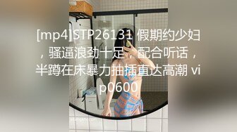 [mp4]STP26131 假期约少妇，骚逼浪劲十足，配合听话，半蹲在床暴力抽插直达高潮 vip0600