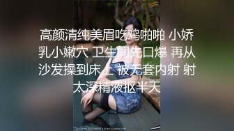 高颜清纯美眉吃鸡啪啪 小娇乳小嫩穴 卫生间先口爆 再从沙发操到床上 被无套内射 射太深精液抠半天