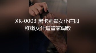 XK-0003 黑卡别墅女仆庄园 稚嫩女仆遭管家调教