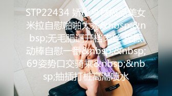 STP22434 娇小身材极品美女米拉自慰啪啪大秀&nbsp;&nbsp;无毛肥逼开档肉丝 先振动棒自慰一番&nbsp;&nbsp;69姿势口交骑乘&nbsp;&nbsp;抽插打桩高潮喷水