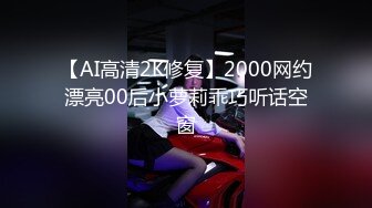 【AI高清2K修复】2000网约漂亮00后小萝莉乖巧听话空窗