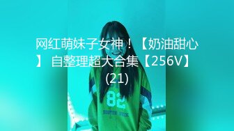 网红萌妹子女神！【奶油甜心】 自整理超大合集【256V】 (21)