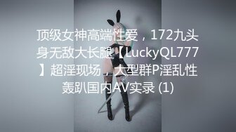 顶级女神高端性爱，172九头身无敌大长腿【LuckyQL777】超淫现场，大型群P淫乱性轰趴国内AV实录 (1)