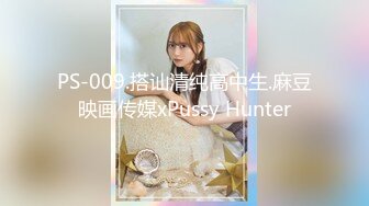 PS-009.搭讪清纯高中生.麻豆映画传媒xPussy Hunter